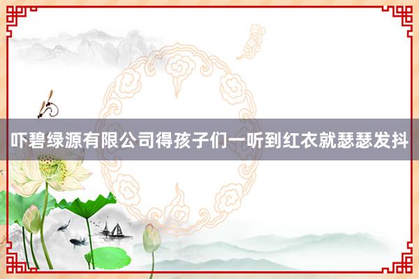 吓碧绿源有限公司得孩子们一听到红衣就瑟瑟发抖