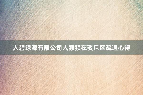 人碧绿源有限公司人频频在驳斥区疏通心得